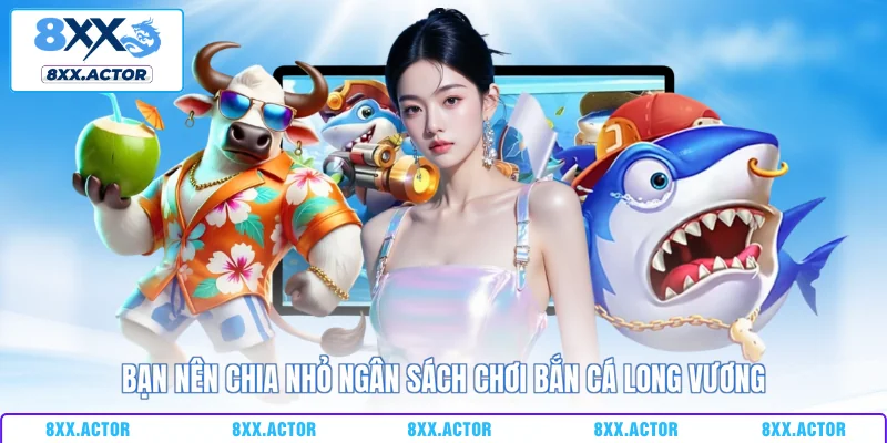 Bạn nên chia nhỏ ngân sách chơi bắn cá Long Vương