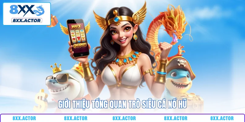Giới thiệu tổng quan trò siêu cá nổ hũ