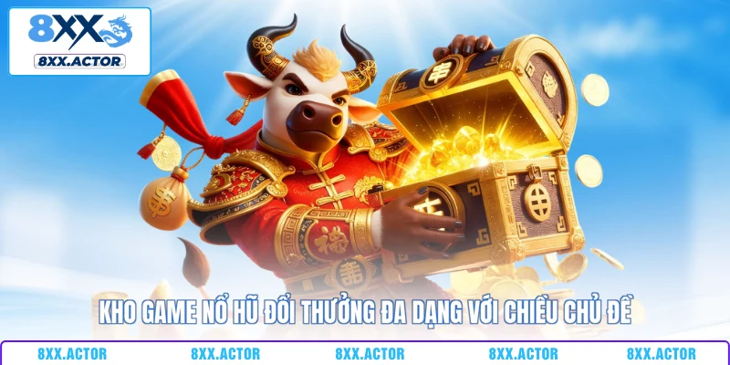 Kho game nổ hũ đổi thưởng đa dạng với chiều chủ đề
